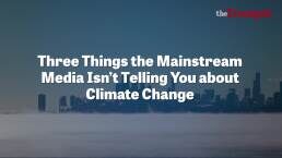 Three Things the Mainstream Media Isn&rsquo;t Telling You About Climate Change