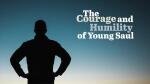 The Courage and Humility of Young Saul