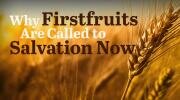 Why Firstfruits Are Called to Salvation Now