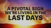 A Pivotal Sign We&rsquo;re Living in the Last Days