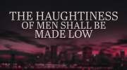 The Haughtiness of Men Shall Be Made Low